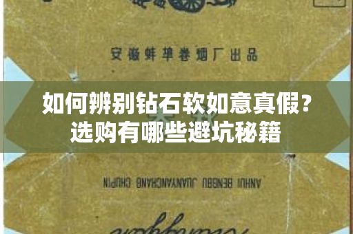 如何辨别钻石软如意真假？选购有哪些避坑秘籍